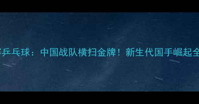 图片 🏆亚青赛乒乓球：中国战队横扫金牌！新生代国手崛起全记录🔥2