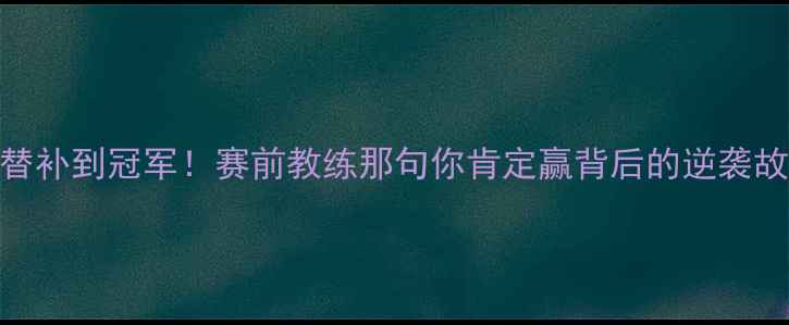 图片 🏆从替补到冠军！赛前教练那句你肯定赢背后的逆袭故事💥