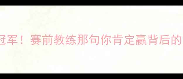 图片 🏆从替补到冠军！赛前教练那句你肯定赢背后的逆袭故事💥1