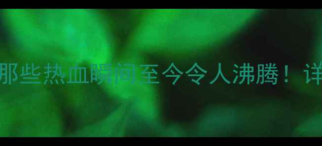 图片 🏆体育赛事经典回顾：那些热血瞬间至今令人沸腾！详细赛果+运动员故事全1