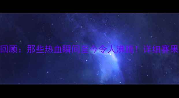 图片 🏆体育赛事经典回顾：那些热血瞬间至今令人沸腾！详细赛果+运动员故事全2