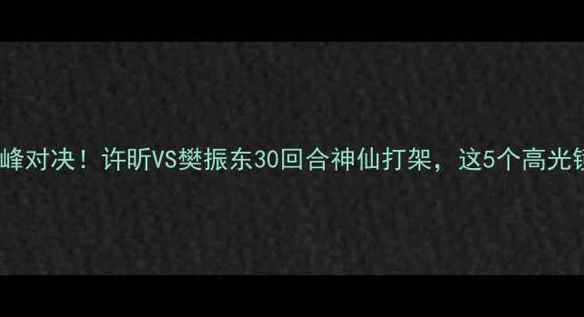 图片 🏆全运会乒乓球巅峰对决！许昕VS樊振东30回合神仙打架，这5个高光镜头让全网沸腾！2
