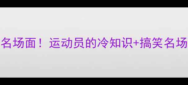 图片 🏆全运会乒乓球赛爆笑名场面！运动员的冷知识+搞笑名场面合集（附观赛攻略）