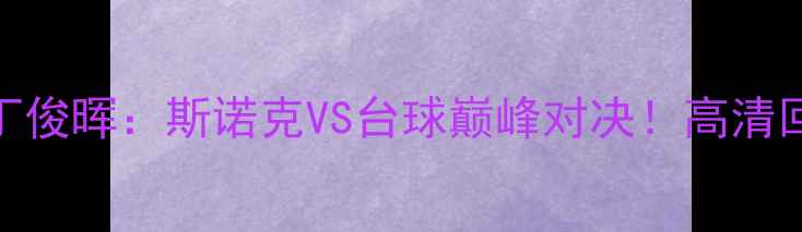 图片 🏆凯伦·威尔逊VS丁俊晖：斯诺克VS台球巅峰对决！高清回顾+深度必看！🔥1