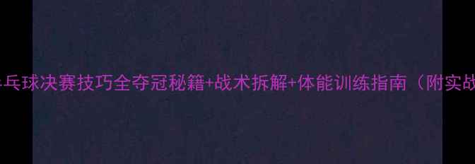 图片 🏆团体乒乓球决赛技巧全夺冠秘籍+战术拆解+体能训练指南（附实战案例）1