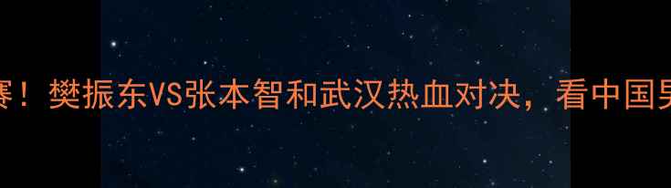 图片 🏆国乒出征亚锦赛决赛！樊振东VS张本智和武汉热血对决，看中国男乒如何捍卫荣耀！🎉