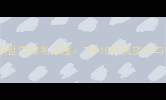 图片 🏆斯诺克最新世界排名深度：TOP10球员实力与赛事表现全2