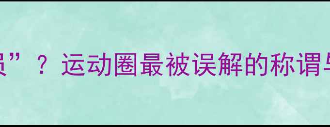 图片 🏆普通人也能自称“球员”？运动圈最被误解的称谓与职业球员的真实差距🏆