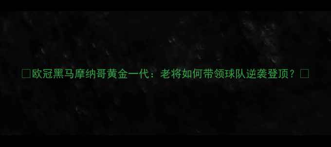 图片 🏆欧冠黑马摩纳哥黄金一代：老将如何带领球队逆袭登顶？⚽