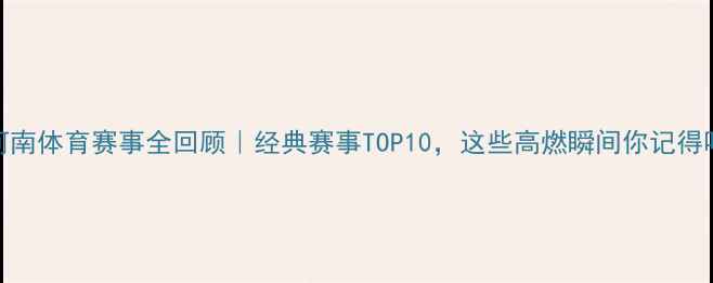 图片 🏆河南体育赛事全回顾｜经典赛事TOP10，这些高燃瞬间你记得吗？