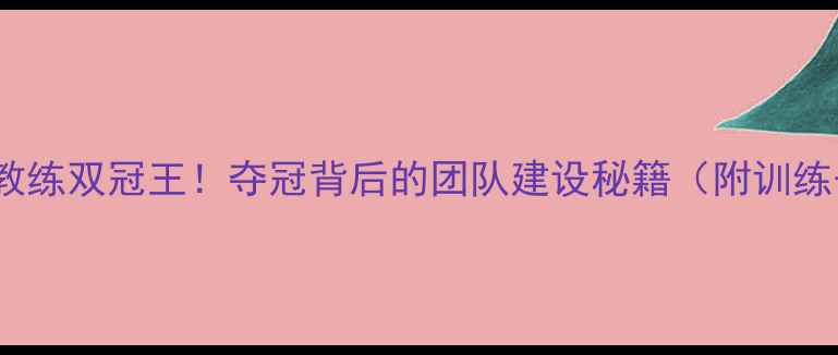 图片 🏆球员+教练双冠王！夺冠背后的团队建设秘籍（附训练干货）🔥