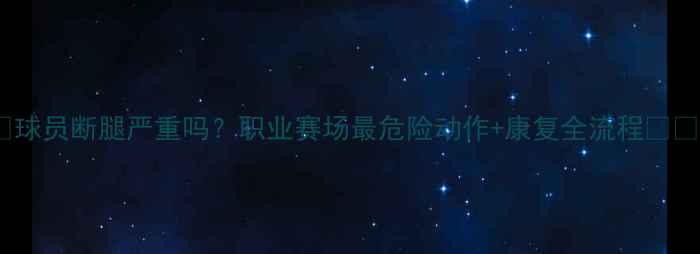 图片 🏆球员断腿严重吗？职业赛场最危险动作+康复全流程⚡️1