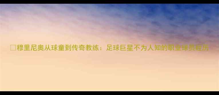 图片 🏆穆里尼奥从球童到传奇教练：足球巨星不为人知的职业球员经历