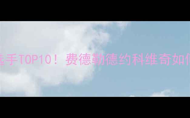 图片 🏆网球大满贯王炸选手TOP10！费德勒德约科维奇如何登顶历史之巅？🔥