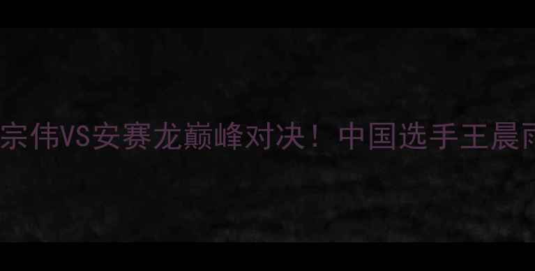 图片 🏆羽毛球世锦赛决赛：李宗伟VS安赛龙巅峰对决！中国选手王晨雨绝杀夺冠，全网沸腾！1