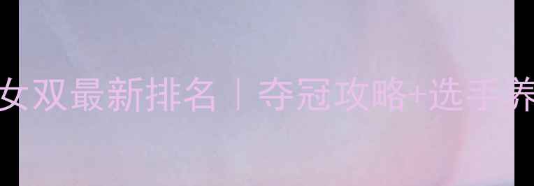 图片 🏆羽毛球女双最新排名｜夺冠攻略+选手养成指南💪