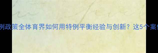 图片 🏆老将球员特例政策全体育界如何用特例平衡经验与创新？这5个案例值得借鉴！2