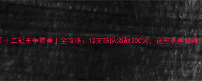 图片 🏆赛季「十二冠王争霸赛」全攻略：12支球队激战300天，这些观赛秘籍你必看！