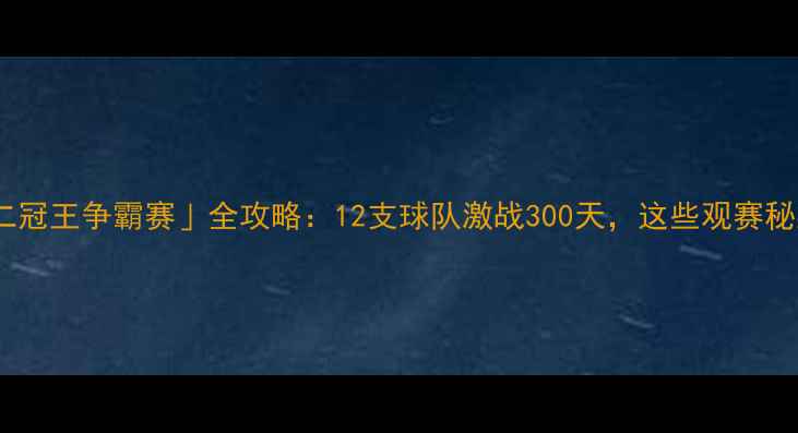 图片 🏆赛季「十二冠王争霸赛」全攻略：12支球队激战300天，这些观赛秘籍你必看！1