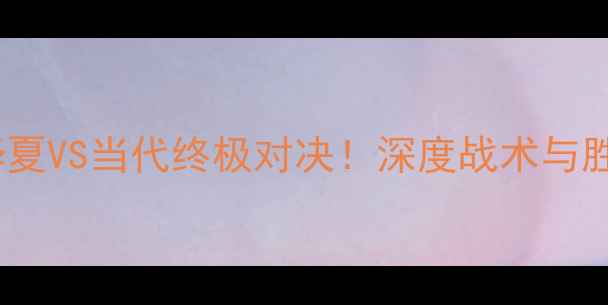 图片 🏆重庆华夏VS当代终极对决！深度战术与胜负手🔥1