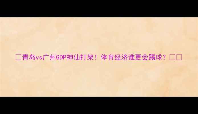 图片 🏆青岛vs广州GDP神仙打架！体育经济谁更会踢球？🏟️