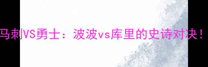 图片 🏆马刺VS勇士：波波vs库里的史诗对决！🏆
