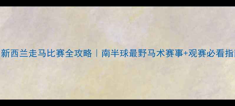 图片 🏇新西兰走马比赛全攻略｜南半球最野马术赛事+观赛必看指南