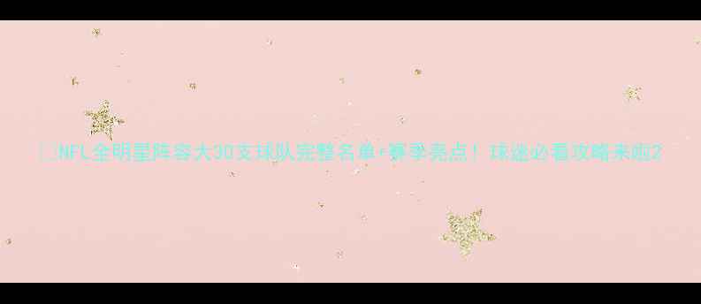图片 🏈NFL全明星阵容大30支球队完整名单+赛季亮点！球迷必看攻略来啦2