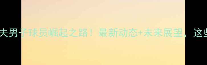 图片 🏌️♂️中国高尔夫男子球员崛起之路！最新动态+未来展望，这些新星你pick谁？1