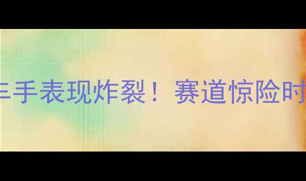 图片 🏎️WEC赛季中国车手表现炸裂！赛道惊险时刻+车手专访全🔥1