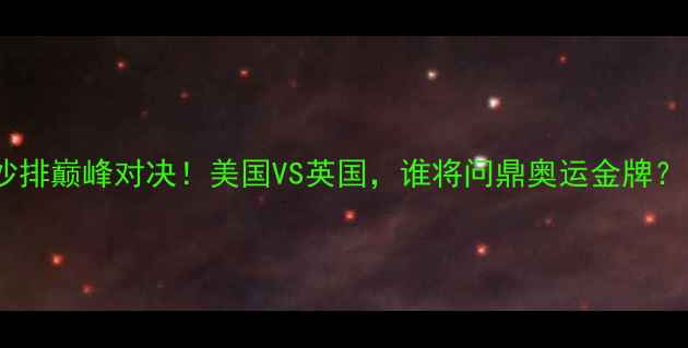 图片 🏐沙排巅峰对决！美国VS英国，谁将问鼎奥运金牌？🏅1