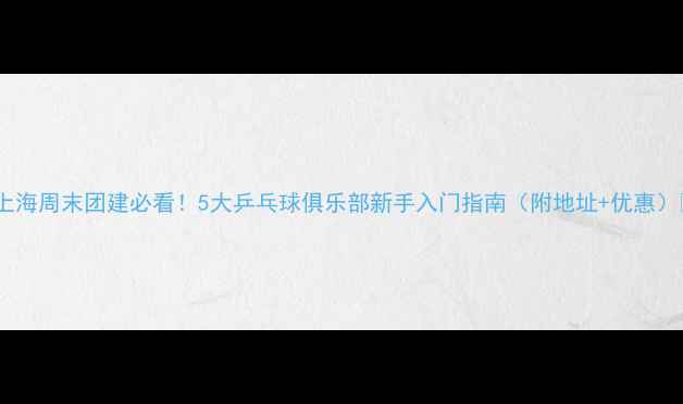 图片 🏓上海周末团建必看！5大乒乓球俱乐部新手入门指南（附地址+优惠）🏓2