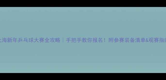 图片 🏓上海新年乒乓球大赛全攻略｜手把手教你报名！附参赛装备清单&观赛指南🔥