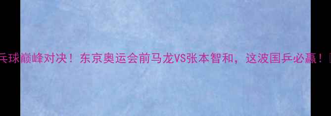 图片 🏓中日乒乓球巅峰对决！东京奥运会前马龙VS张本智和，这波国乒必赢！🇨🇳🇯🇵1