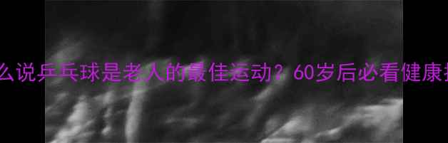 图片 🏓为什么说乒乓球是老人的最佳运动？60岁后必看健康指南🏓1