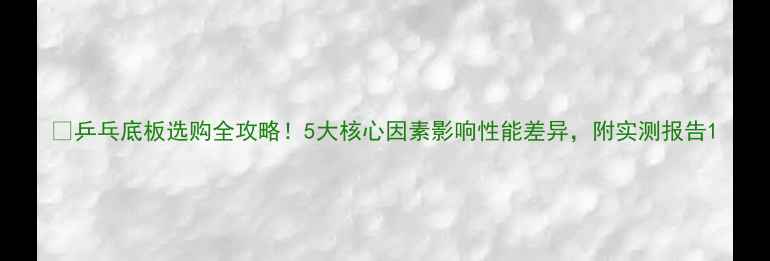 图片 🏓乒乓底板选购全攻略！5大核心因素影响性能差异，附实测报告1
