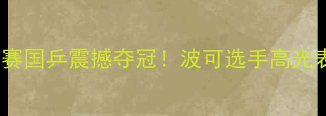 图片 🏓乒乓球世锦赛国乒震撼夺冠！波可选手高光表现全记录🏆2
