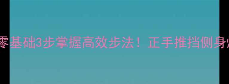 图片 🏓乒乓球入门必看零基础3步掌握高效步法！正手推挡侧身爆冲交叉步全拆解2