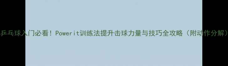 图片 🏓乒乓球入门必看！Powerit训练法提升击球力量与技巧全攻略（附动作分解）1