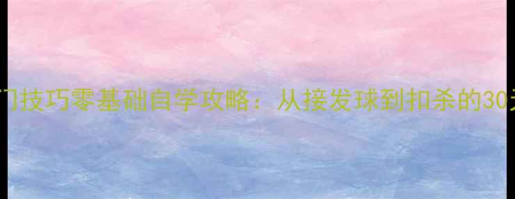 图片 🏓乒乓球入门技巧零基础自学攻略：从接发球到扣杀的30天训练计划1