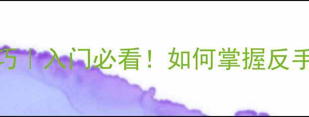 图片 🏓乒乓球反手涩性技巧｜入门必看！如何掌握反手推挡与拉球核心技术