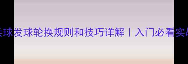 图片 🏓乒乓球发球轮换规则和技巧详解｜入门必看实战指南