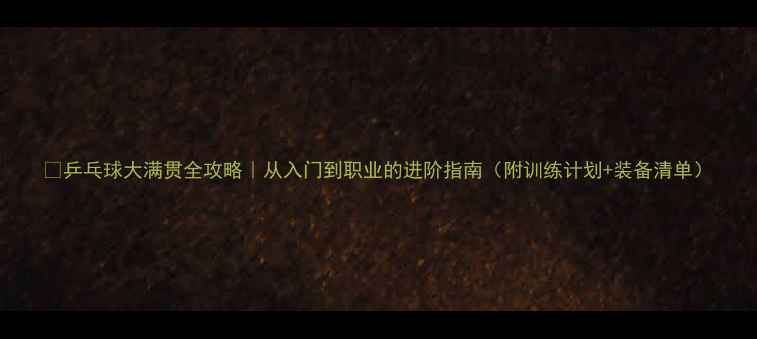 图片 🏓乒乓球大满贯全攻略｜从入门到职业的进阶指南（附训练计划+装备清单）