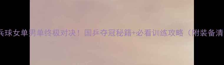 图片 🏓乒乓球女单男单终极对决！国乒夺冠秘籍+必看训练攻略（附装备清单）1