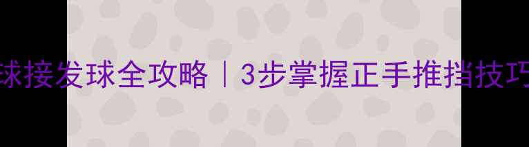 图片 🏓乒乓球左侧旋球接发球全攻略｜3步掌握正手推挡技巧+实战训练方法2