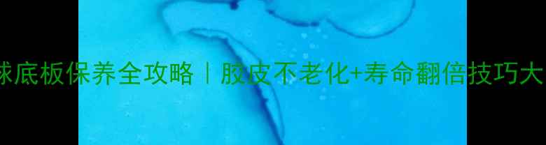 图片 🏓乒乓球底板保养全攻略｜胶皮不老化+寿命翻倍技巧大公开！1