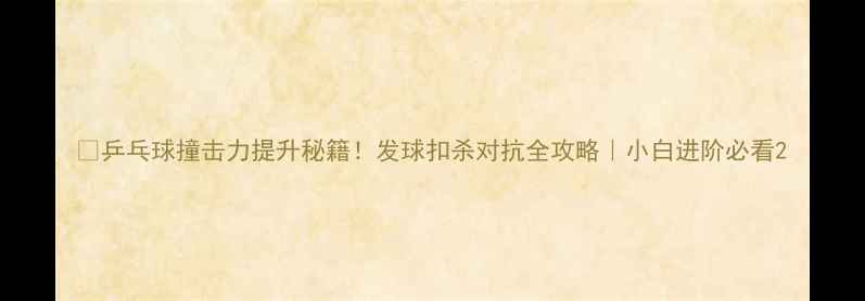 图片 🏓乒乓球撞击力提升秘籍！发球扣杀对抗全攻略｜小白进阶必看2