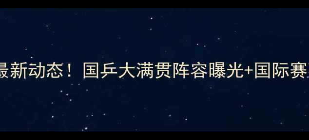 图片 🏓乒乓球最新动态！国乒大满贯阵容曝光+国际赛事全攻略2