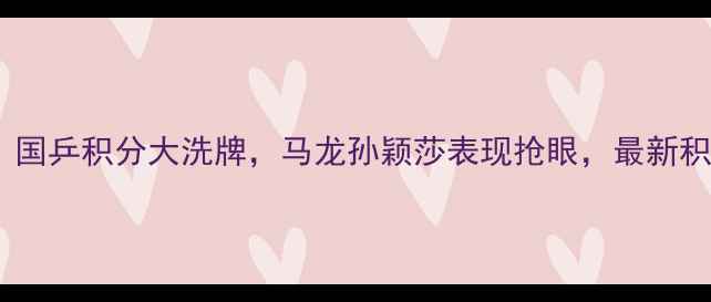 图片 🏓乒乓球最新战报！国乒积分大洗牌，马龙孙颖莎表现抢眼，最新积分榜+赛程表速存！