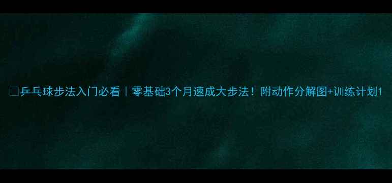 图片 🏓乒乓球步法入门必看｜零基础3个月速成大步法！附动作分解图+训练计划1